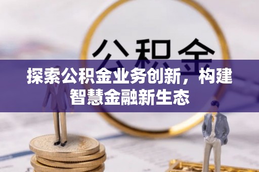 宁都探索公积金业务创新，构建智慧金融新生态